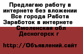 Предлагаю работу в интернете без вложении - Все города Работа » Заработок в интернете   . Смоленская обл.,Десногорск г.